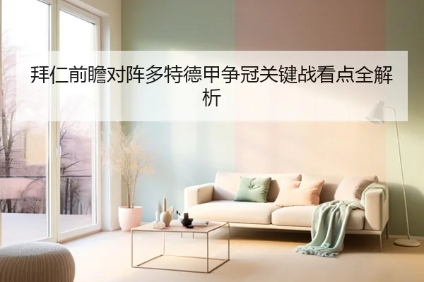 拜仁前瞻对阵多特德甲争冠关键战看点全解析