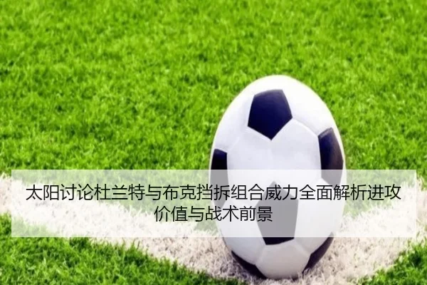 太阳讨论杜兰特与布克挡拆组合威力全面解析进攻价值与战术前景
